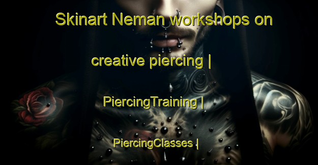 Skinart Neman workshops on creative piercing | PiercingTraining | PiercingClasses | SkinartTraining-France